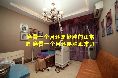 磨骨一个月还是挺肿的正常吗 磨骨一个月还是肿正常吗